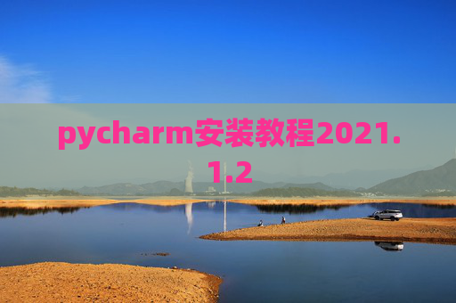 pycharm安装教程2021.1.2 pycharm安装教程2021.1.2